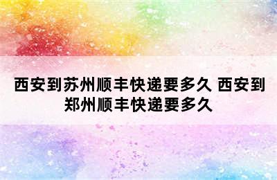 西安到苏州顺丰快递要多久 西安到郑州顺丰快递要多久